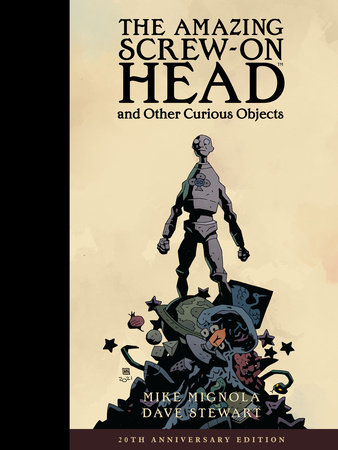 The Amazing Screw-On Head and Other Curious Objects (Anniversary Edition) by Mike Mignola