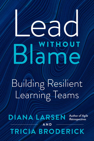 Lead without Blame by Diana Larsen and Tricia Broderick