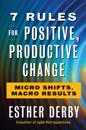 7 Rules for Positive, Productive Change by Esther Derby