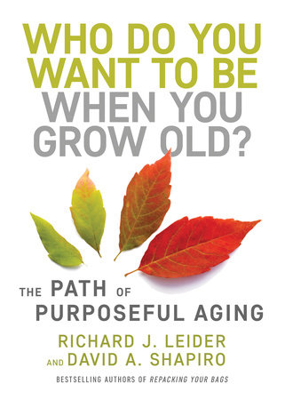 Who Do You Want to Be When You Grow Old? by Richard J. Leider and David Shapiro