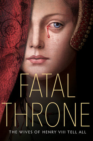 Fatal Throne: The Wives of Henry VIII Tell All by M. T. Anderson, Candace Fleming, Stephanie Hemphill, Lisa Ann Sandell, Jennifer Donnelly, Linda Sue Park and Deborah Hopkinson