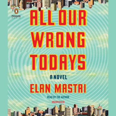 All Our Wrong Todays by Elan Mastai