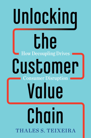 Unlocking the Customer Value Chain by Thales S. Teixeira and Greg Piechota