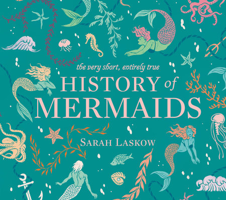 The Very Short, Entirely True History of Mermaids by Sarah Laskow