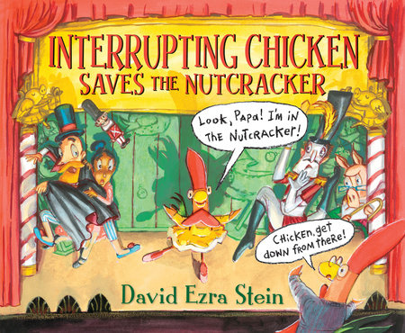 Interrupting Chicken Saves the Nutcracker by David Ezra Stein; illustrated by David Ezra Stein