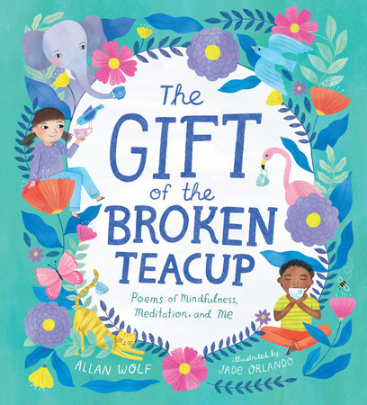 The Gift of the Broken Teacup: Poems of Mindfulness, Meditation, and Me by Allan Wolf