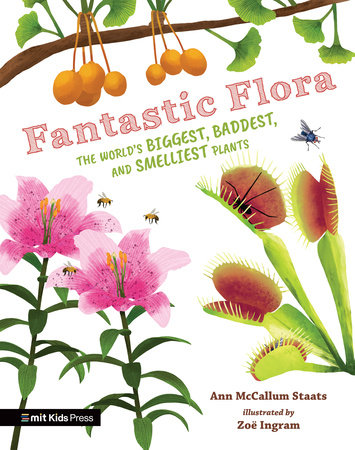 Fantastic Flora: The World’s Biggest, Baddest, and Smelliest Plants by Ann Mccallum Staats