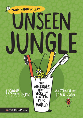 Unseen Jungle: The Microbes That Secretly Control Our World by Eleanor Spicer Rice, PhD; Illustrated by Rob Wilson