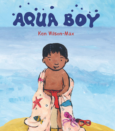 Aqua Boy by Ken Wilson-Max: 9781536236644 | PenguinRandomHouse.com: Books