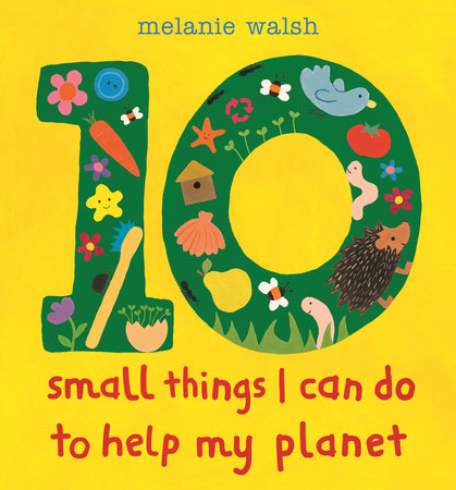 10 Small Things I Can Do to Help My Planet by Melanie Walsh; illustrated by Melanie Walsh