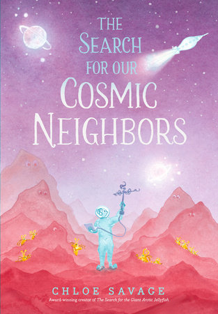 The Search for Our Cosmic Neighbors by Chloe Savage; illustrated by Chloe Savage