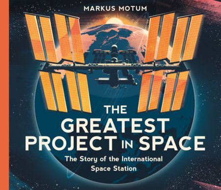 The Greatest Project in Space: The Story of the International Space Station by Markus Motum