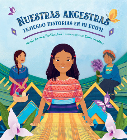 Nuestras ancestras: Tejiendo historias en mi huipil by Nydia Armendia-Sánchez