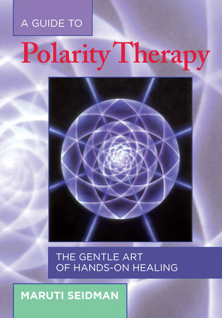 A Guide to Polarity Therapy by Maruti Seidman
