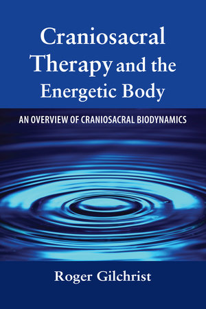 Craniosacral Therapy and the Energetic Body by Roger Gilchrist