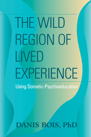 The Wild Region of Lived Experience by Danis Bois