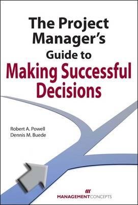 The Project Manager's Guide to Making Successful Decisions by Robert A. Powell and Dennis M. Buede