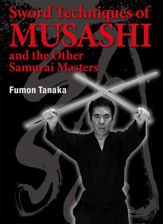 Sword Techniques of Musashi and the Other Samurai Masters by Fumon Tanaka