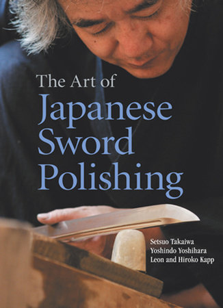 The Art of Japanese Sword Polishing by Setsuo Takaiwa, Yoshindo Yoshihara, Leon Kapp and Hiroko Kapp