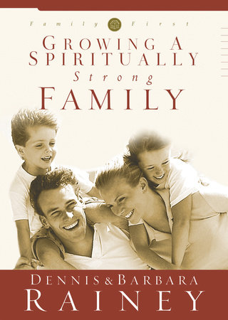 Growing a Spiritually Strong Family by Dennis Rainey and Barbara Rainey