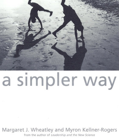 A Simpler Way by Margaret J. Wheatley and Myron Kellner-Rogers