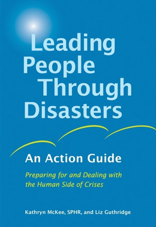 Leading People Through Disasters by Kathryn McKee, SPHR and Liz Guthridge