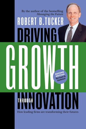 Driving Growth Through Innovation by Robert B. Tucker