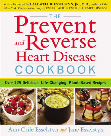 The Prevent and Reverse Heart Disease Cookbook by Ann Crile Esselstyn and Jane Esselstyn
