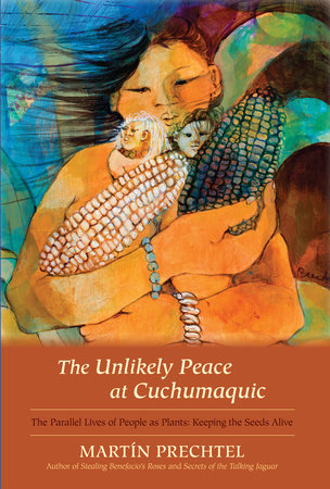 The Unlikely Peace at Cuchumaquic by Martín Prechtel