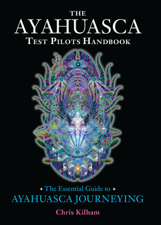 The Ayahuasca Test Pilots Handbook by Chris Kilham