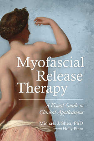Myofascial Release Therapy by Michael J. Shea, Ph.D. and Holly Pinto
