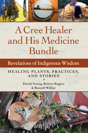 A Cree Healer and His Medicine Bundle by David Young, Robert Rogers and Russell Willier