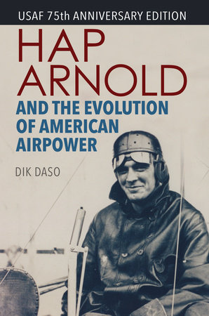 Hap Arnold and the Evolution of American Airpower by Dik Daso
