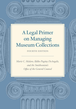 A Legal Primer on Managing Museum Collections, Fourth Edition by Marie C. Malaro, Ildiko DeAngelis and SI Office of General Counsel