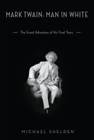 Mark Twain: Man in White by Michael Shelden