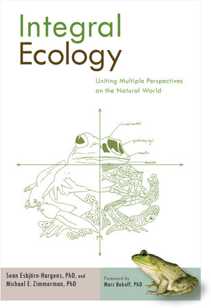 Integral Ecology by Sean Esbjorn-Hargens, Ph.D. and Michael E. Zimmerman, Ph.D.