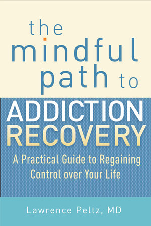 The Mindful Path to Addiction Recovery by Lawrence Peltz, MD