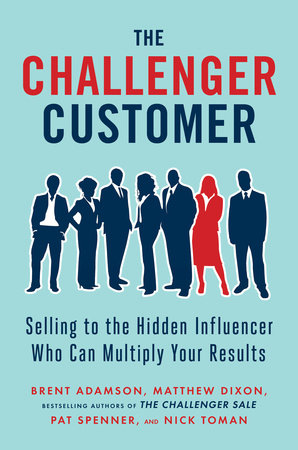 The Challenger Customer by Brent Adamson, Matthew Dixon, Pat Spenner and Nick Toman