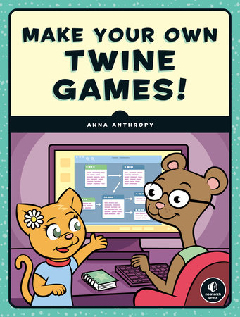 Make Your Own Twine Games! by Anna Anthropy