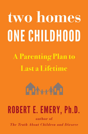 Two Homes, One Childhood by Robert E. Emery Ph.D.