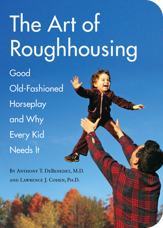 The Art of Roughhousing by Anthony T. DeBenedet, M.D and Lawrence J. Cohen, Ph.D.