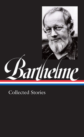 Donald Barthelme: Collected Stories (LOA #343) by Donald Barthelme