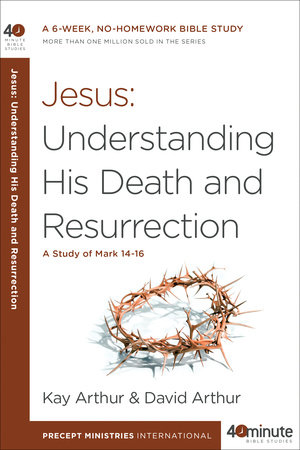 Jesus: Understanding His Death and Resurrection by Kay Arthur and David Arthur
