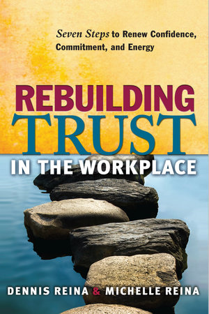 Rebuilding Trust in the Workplace by Dennis Reina, Ph.D. and Michelle Reina