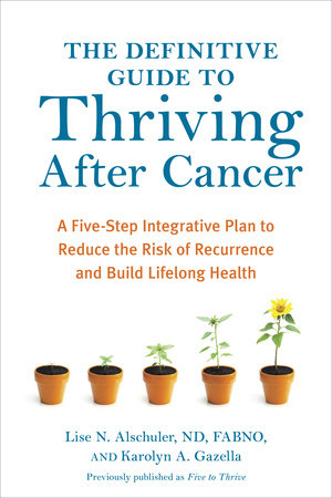 The Definitive Guide to Thriving After Cancer by Lise N. Alschuler, ND, FABNO, and Karolyn A. Gazella