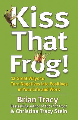 Kiss That Frog! by Brian Tracy and Christina Tracy Stein