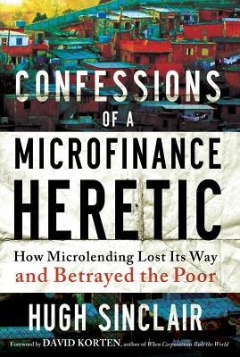 Confessions of a Microfinance Heretic by Hugh Sinclair