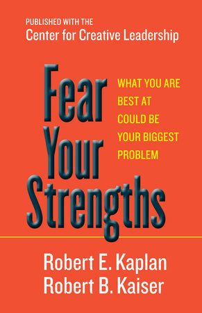 Fear Your Strengths by Robert E. Kaplan and Robert B. Kaiser