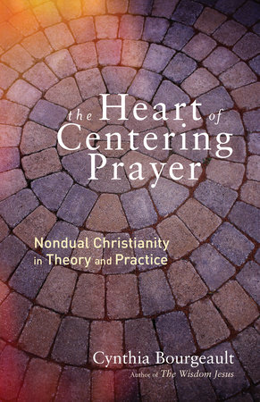 The Heart of Centering Prayer by Cynthia Bourgeault