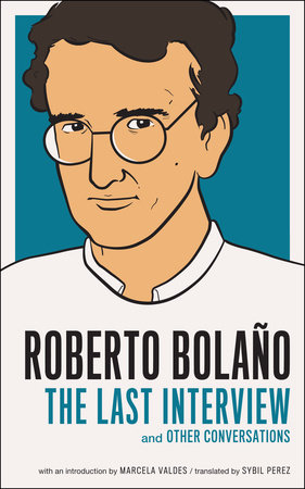 Roberto Bolano: The Last Interview by Roberto Bolano